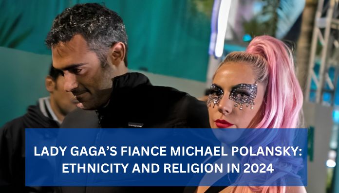 Lady Gaga’s Fiance Michael Polansky: Ethnicity and Religion in 2024